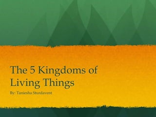 The 5 Kingdoms of
Living Things
By: Taniesha Sturdavent
 