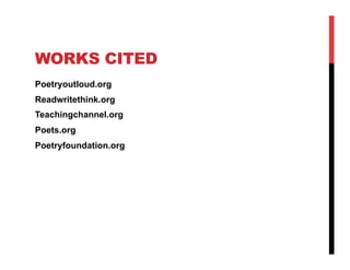 WORKS CITED
Poetryoutloud.org
Readwritethink.org
Teachingchannel.org
Poets.org
Poetryfoundation.org

 