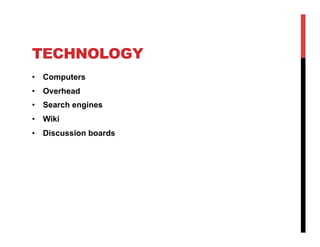 TECHNOLOGY
•  Computers
•  Overhead
•  Search engines
•  Wiki
•  Discussion boards

 