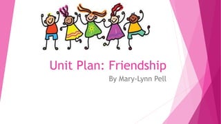Unit Plan: Friendship
By Mary-Lynn Pell
 