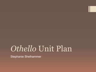 Othello Unit Plan
Stephanie Shelhammer
 