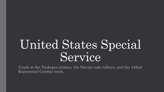 United States Special
Service
A look at the Tuskegee airmen, the Navajo code talkers, and the 442nd
Regimental Combat team.
 