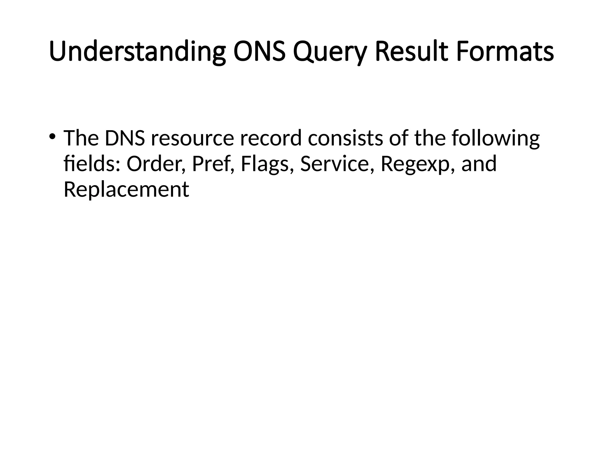 Understanding ONS Query Result Formats
• The DNS resource record consists of the following
fields: Order, Pref, Flags, Service, Regexp, and
Replacement
 