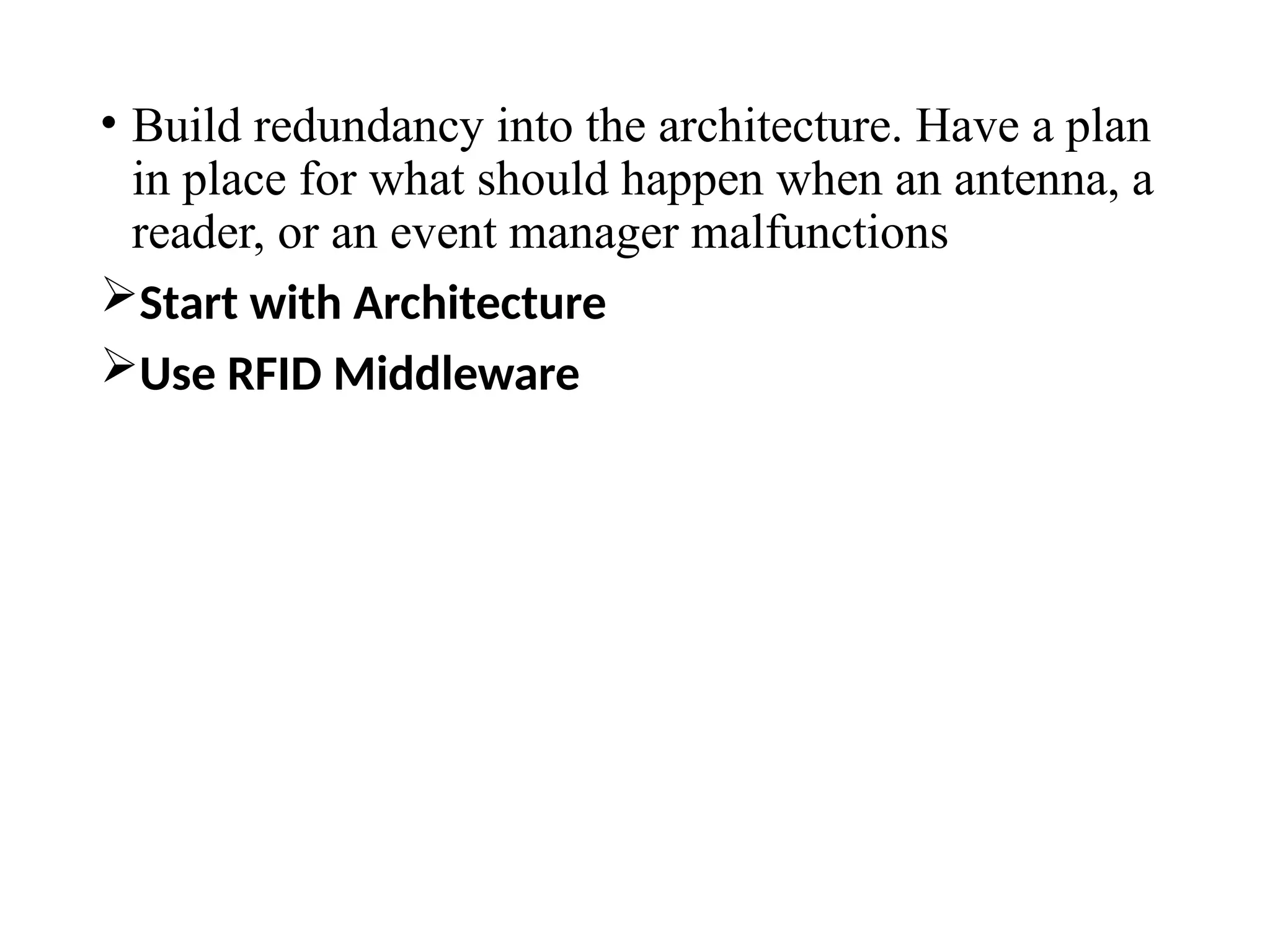 • Build redundancy into the architecture. Have a plan
in place for what should happen when an antenna, a
reader, or an event manager malfunctions
Start with Architecture
Use RFID Middleware
 