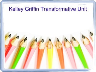Kelley Griffin Transformative Unit
 