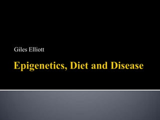 Epigenetics, Diet and Disease Giles Elliott 