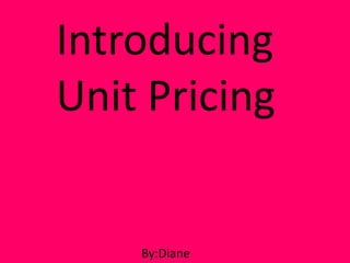 Introducing
Unit Pricing


    By:Diane
 