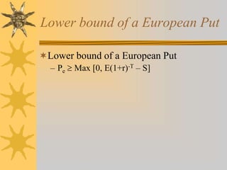 Lower bound of a European Put
Lower bound of a European Put
– Pe  Max [0, E(1+r)-T – S]
 