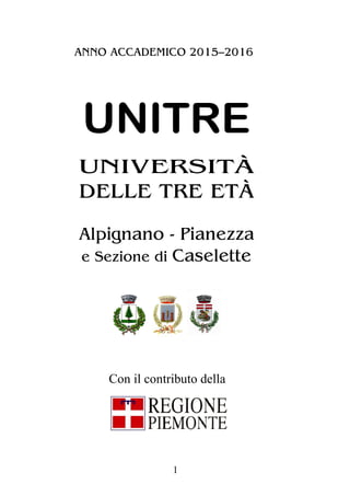 1
ANNO ACCADEMICO 2015–2016
UNITRE
UNIVERSITÀ
DELLE TRE ETÀ
Alpignano - Pianezza
e Sezione di Caselette
Con il contributo della
 