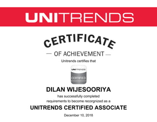 Unitrends certifies that
DILAN WIJESOORIYA
has successfully completed
requirements to become recorgnized as a
UNITRENDS CERTIFIED ASSOCIATE
December 10, 2018
 