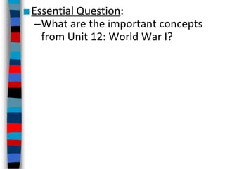 ■Essential Question:
–What are the important concepts
from Unit 12: World War I?
 