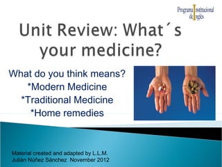 What do you think means?
   *Modern Medicine
  *Traditional Medicine
    *Home remedies


Material created and adapted by L.L.M.
Julián Núñez Sánchez November 2012
 