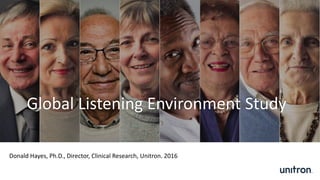 Global Listening Environment Study
Donald Hayes, Ph.D., Director, Clinical Research, Unitron. 2016
 