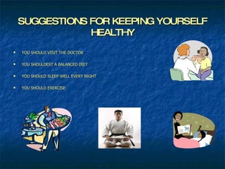 SUGGESTIONS FOR KEEPING YOURSELF HEALTHY YOU SHOULD VISIT THE DOCTOR YOU SHOULDEST A BALANCED DIET YOU SHOULD SLEEP WELL EVERY NIGHT YOU SHOULD EXERCISE 