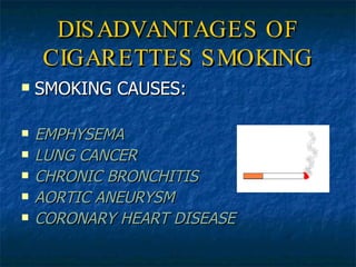 DISADVANTAGES OF CIGARETTES SMOKING SMOKING CAUSES: EMPHYSEMA  LUNG CANCER CHRONIC BRONCHITIS AORTIC ANEURYSM CORONARY HEART DISEASE 