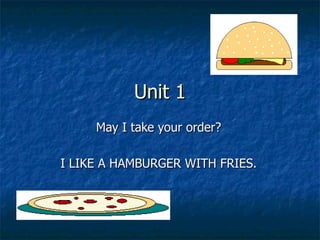 Unit 1 May I take your order? I LIKE A HAMBURGER WITH FRIES. 