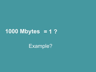 1000 Mbytes = 1 ?
Example?