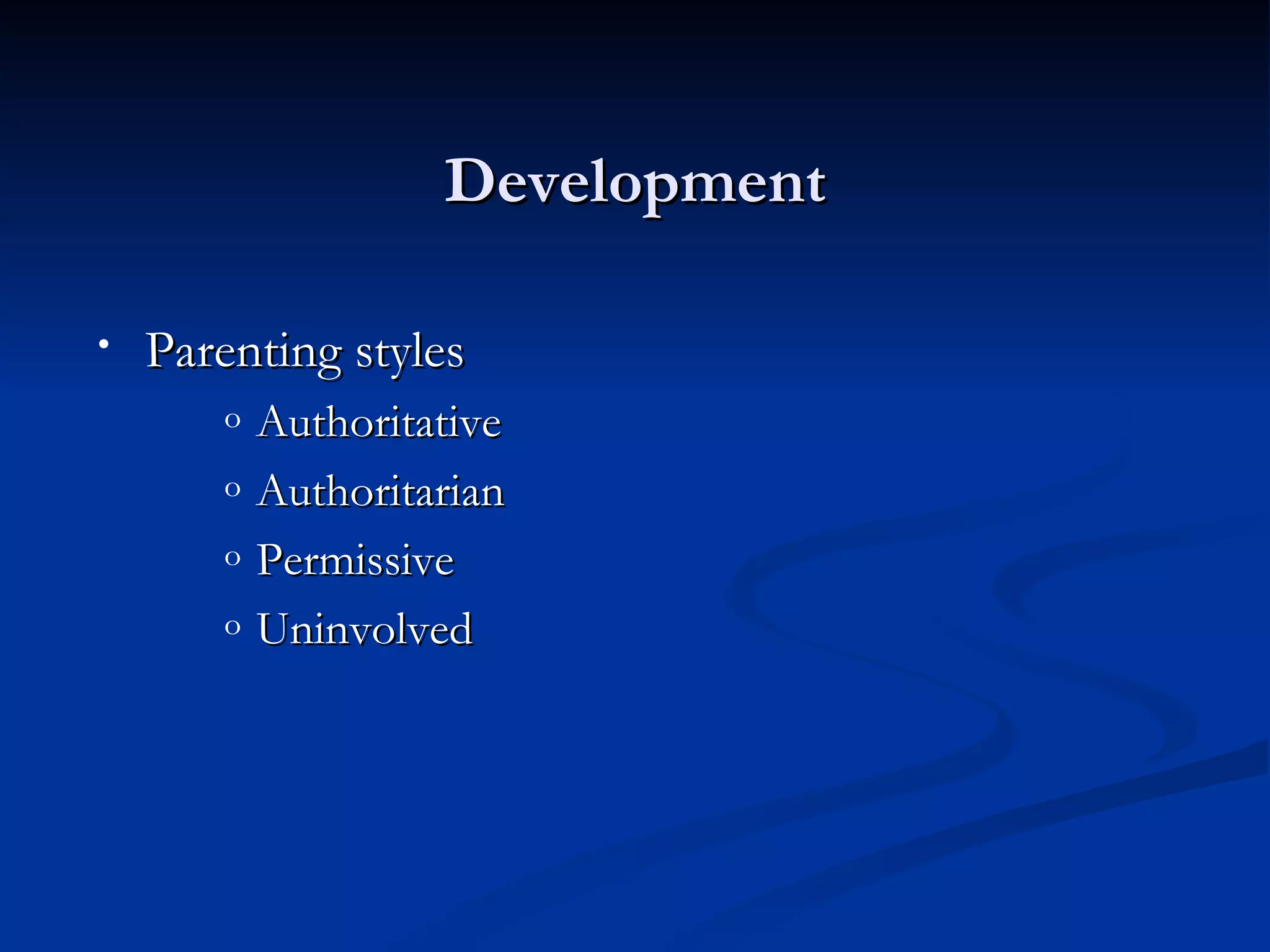 Development

•   Parenting styles
       o   Authoritative
       o   Authoritarian
       o   Permissive
       o   Uninvolved
 