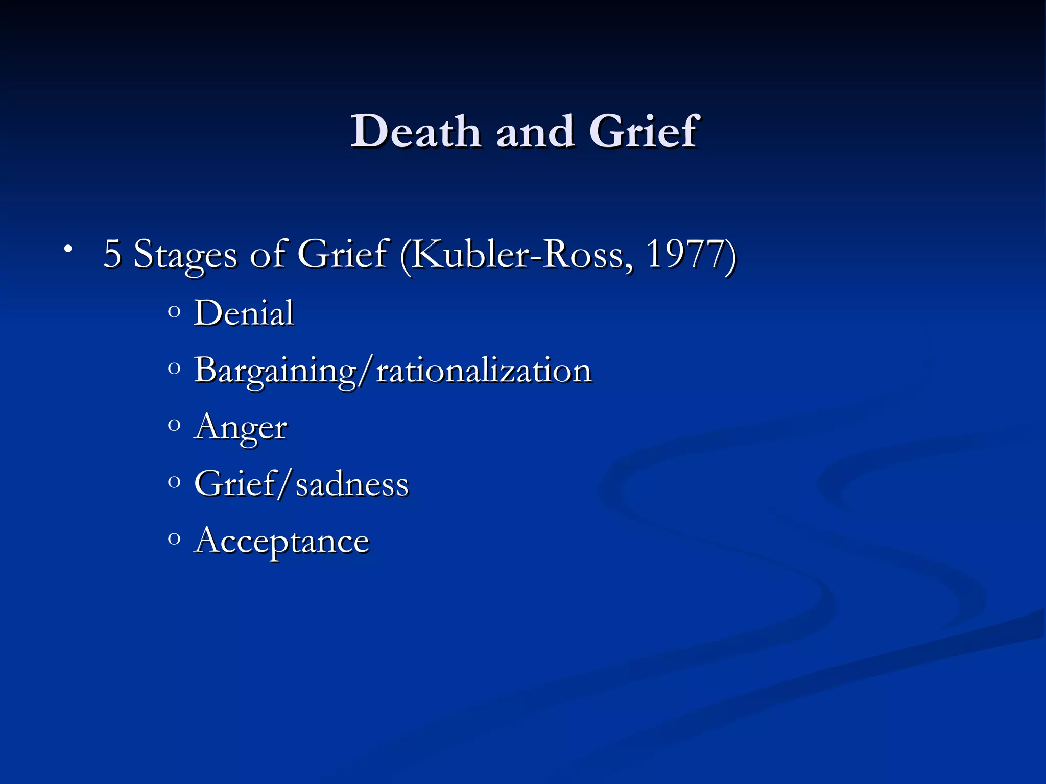 Death and Grief

•   5 Stages of Grief (Kubler-Ross, 1977)
       o   Denial
       o   Bargaining/rationalization
       o   Anger
       o   Grief/sadness
       o   Acceptance
 