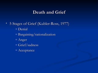 Death and Grief

•   5 Stages of Grief (Kubler-Ross, 1977)
       o   Denial
       o   Bargaining/rationalization
       o   Anger
       o   Grief/sadness
       o   Acceptance
 