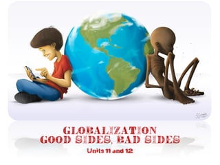 GLOBALIZATION
good sides, bad sides
Units 11 and 12
 