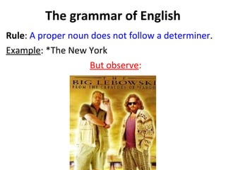 The grammar of English Rule :  A proper noun does not follow a determiner .  Example : *The New York  But observe :   