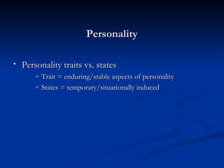 Personality Personality traits vs. states Trait = enduring/stable aspects of personality States = temporary/situationally induced 