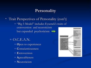 Personality Trait Perspectives of Personality (con’t) “Big 5 Model” includes Eysenck's traits of  extroversion  and neuroticism  but expanded  psychoticism   O.C.E.A.N.  O pen to experiences   C onscientiousness E xtroversion   A greeableness N euroticism  