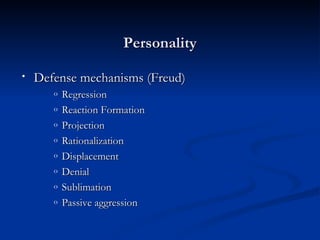 Personality Defense mechanisms (Freud) Regression Reaction Formation Projection Rationalization Displacement Denial Sublimation Passive aggression 