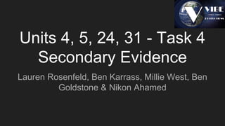 Units 4, 5, 24, 31 - Task 4
Secondary Evidence
Lauren Rosenfeld, Ben Karrass, Millie West, Ben
Goldstone & Nikon Ahamed
 