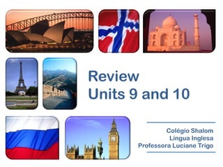 Review
Units 9 and 10

               Colégio Shalom
                Língua Inglesa
      Professora Luciane Trigo
 