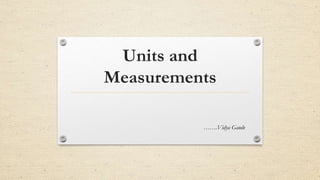 Units and
Measurements
…….Vidya Gaude
 