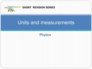 Physics
Units and measurements
SHORT REVISION SERIES
 