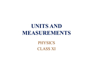 UNITS AND
MEASUREMENTS
PHYSICS
CLASS XI
 