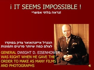 ¡ IT SEEMS IMPOSSIBLE !  GENERAL  DWIGHT D. EISENHOWER  WAS RIGHT WHEN HE GAVE THE ORDER TO MAKE AS MANY FILMS AND PHOTOGRAPHS נראה בלתי אפשרי ! הגנרל אייזנהאואר צדק בפוקדו  לצלם כמה שיותר סרטים ותמונות 
