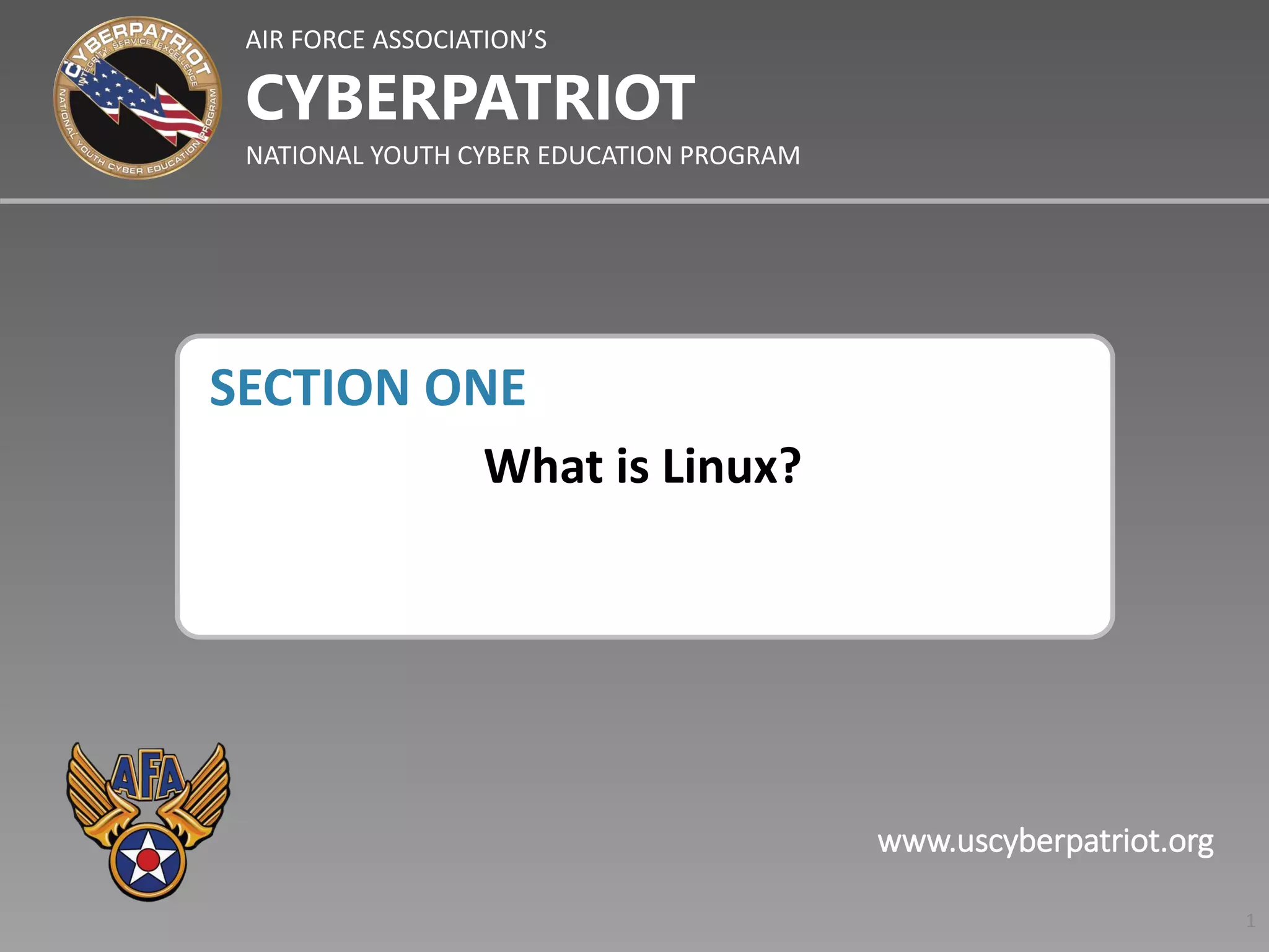 AIR FORCE ASSOCIATION’S
NATIONAL YOUTH CYBER EDUCATION PROGRAM
CYBERPATRIOT
www.uscyberpatriot.org
SECTION ONE
What is Linux?
1
 