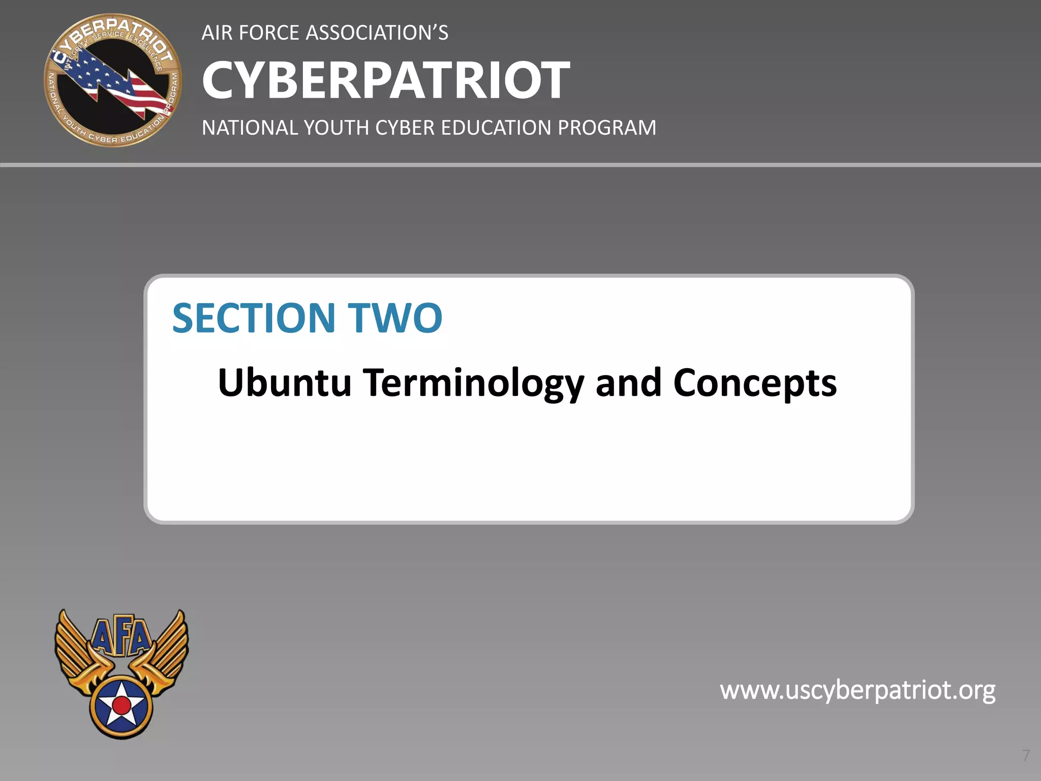 AIR FORCE ASSOCIATION’S
NATIONAL YOUTH CYBER EDUCATION PROGRAM
CYBERPATRIOT
www.uscyberpatriot.org
SECTION TWO
Ubuntu Terminology and Concepts
7
 