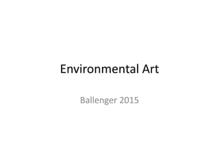Environmental Art
Ballenger 2015
 