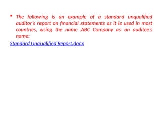  The following is an example of a standard unqualified
auditor’s report on financial statements as it is used in most
countries, using the name ABC Company as an auditee’s
name:
Standard Unqualified Report.docx
 