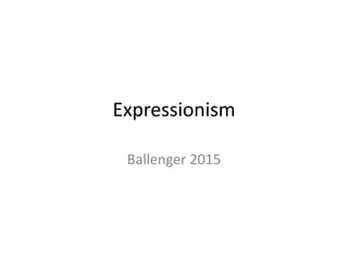 Expressionism
Ballenger 2015
 