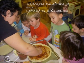 NAJBOLJŠA PALA Č INKA JE
BILA
NAMAZANA S Č OKOLADO

 