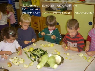 ZAVIHALI SMO SI ROKAVE IN
POMAGALI
PRIPRAVITI VSE POTREBNE SESTAVINE

 