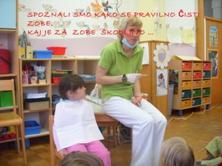 SPOZNALI SMO KAKO SE PRAVILNO Č ISTI
ZOBE,
KAJ JE ZA ZOBE ŠKODLJIVO …

 