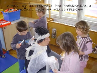 OTROCI SO SODELOVALI PRI PREIZKUŠANJU
PRIPOMO Č KOV TUDI NA VZGOJITELJICAH

 