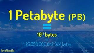1015 bytes
or
1,125,899,906,842,624bytes
1 Petabyte (PB)
18
fb/itsAhmadZia
 