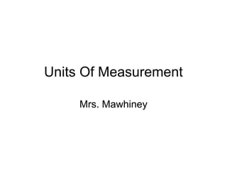 Units Of Measurement
Mrs. Mawhiney
 