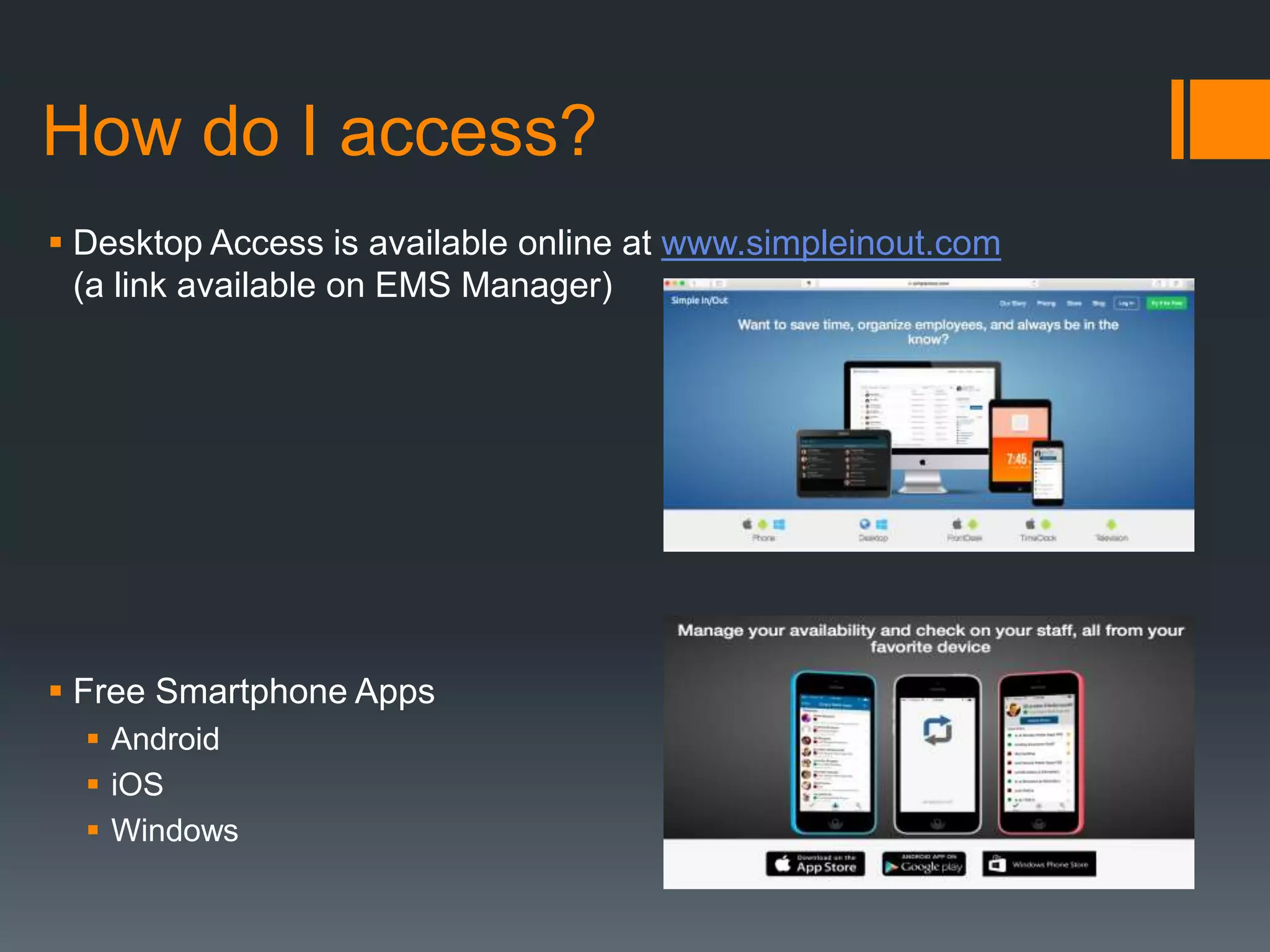 How do I access?
Desktop access is available
online at
www.simpleinout.com (a link
is available on EMS
Manager)
Free Smartphone Apps
 Android
 iOS
 Windows
 