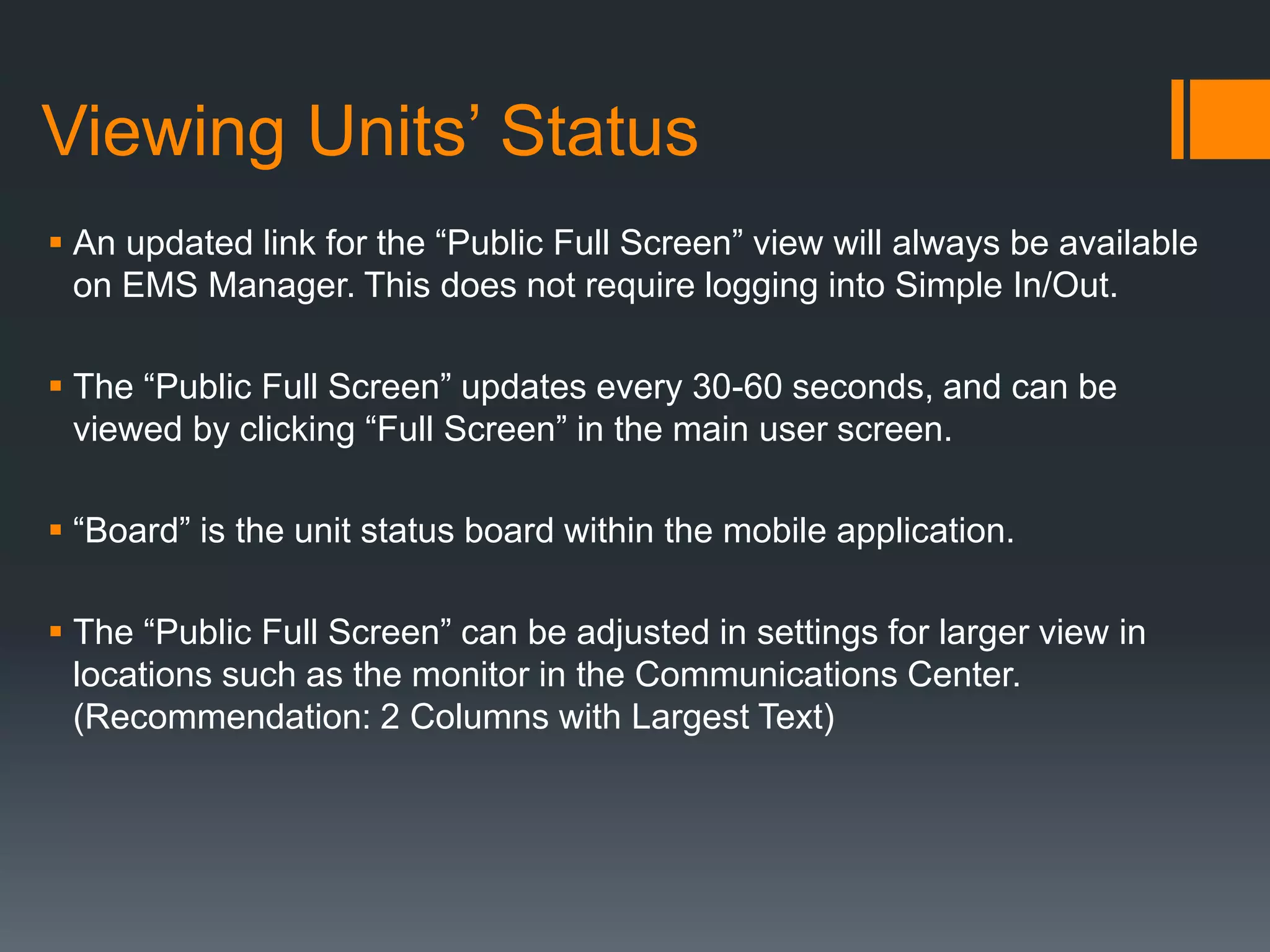 How do I update our status?
Updating the status of a nurse/unit for handling a hospital in-
house response.
 Utilize the “Quick Pick” – “IN HOUSE RESPONSE”
 Once you return, enter an updated status with the Disposition and
Control #.
 Example: “IN HOUSE REFUSAL 3490000” OR “IN HOUSE AED 3490000”
 IMPORTANT: Mark this status update as “Out” (Red).
 Update status of unit as “Available” or on next call as appropriate.
 