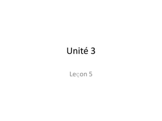 Unité 3

Leҫon 5
 