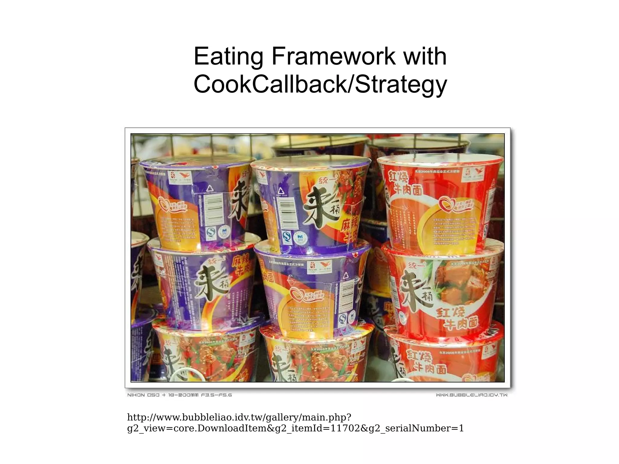 Eating Framework with CookCallback/Strategy http://www.bubbleliao.idv.tw/gallery/main.php?g2_view=core.DownloadItem&g2_itemId=11702&g2_serialNumber=1